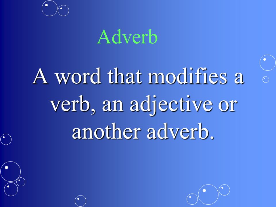 A word that modifies a verb, an adjective or another adverb.