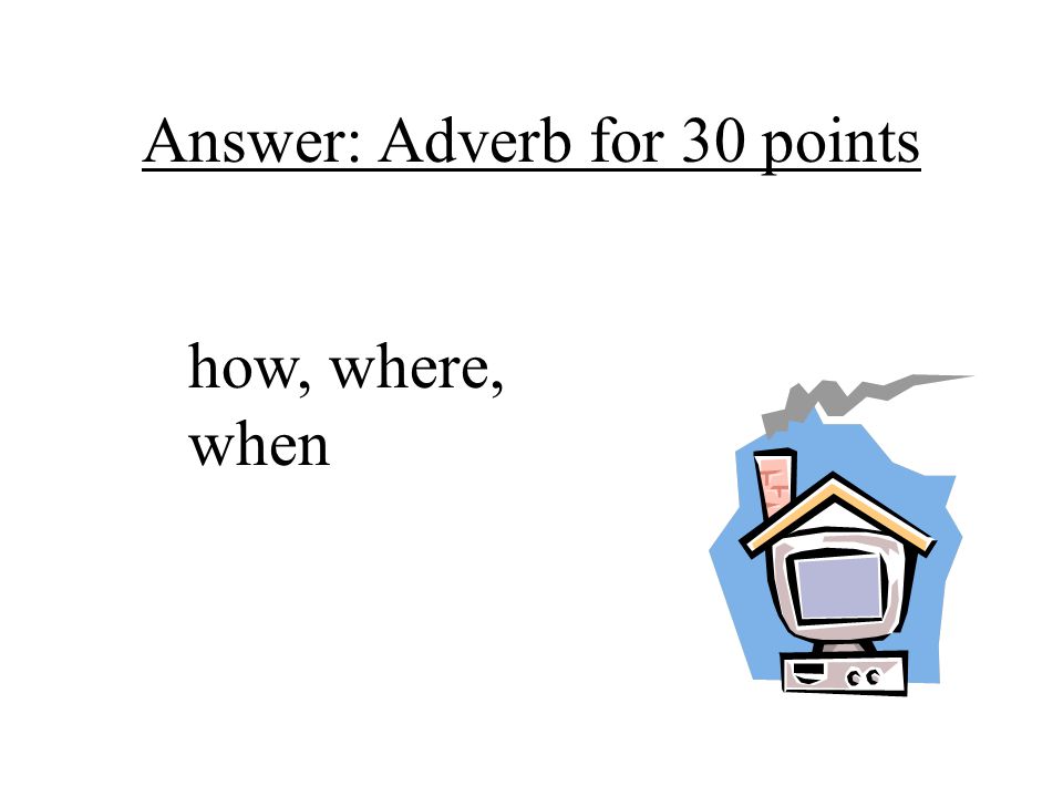 Answer: Adverb for 30 points