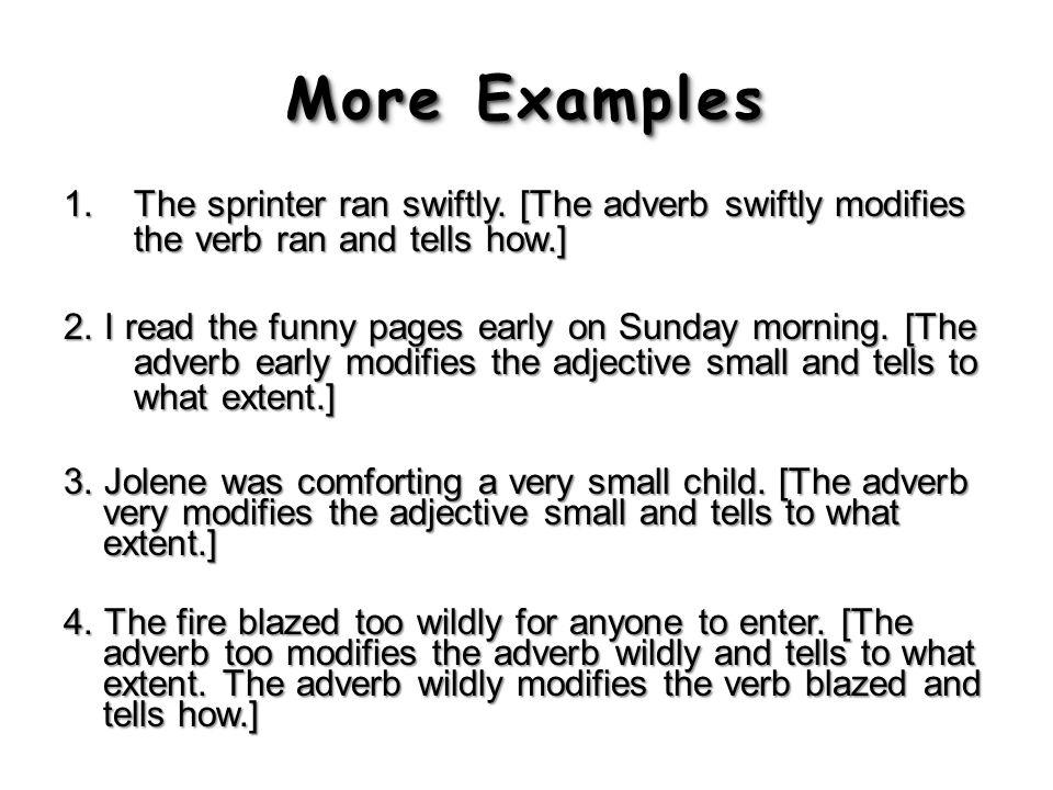 More Examples The sprinter ran swiftly. [The adverb swiftly modifies the verb ran and tells how.]
