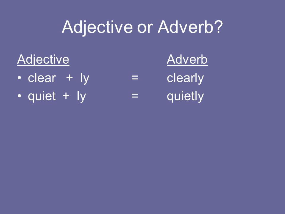 Adjective or Adverb Adjective Adverb clear + ly = clearly