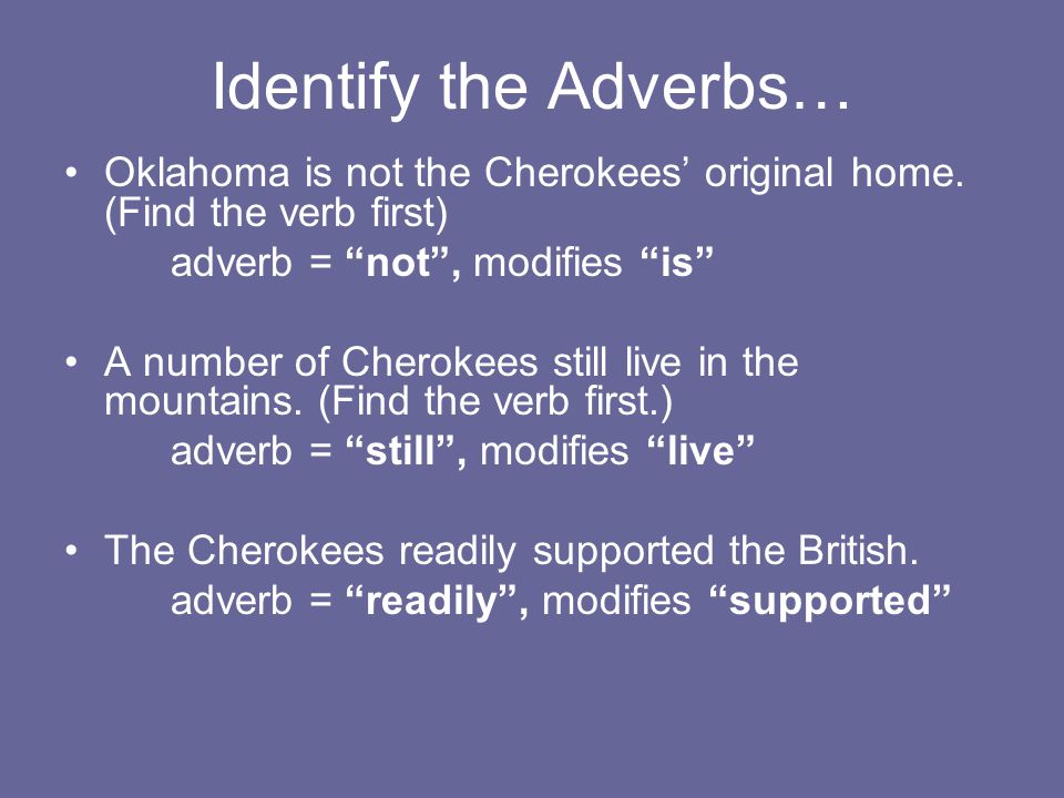 Identify the Adverbs… Oklahoma is not the Cherokees’ original home. (Find the verb first) adverb = not , modifies is