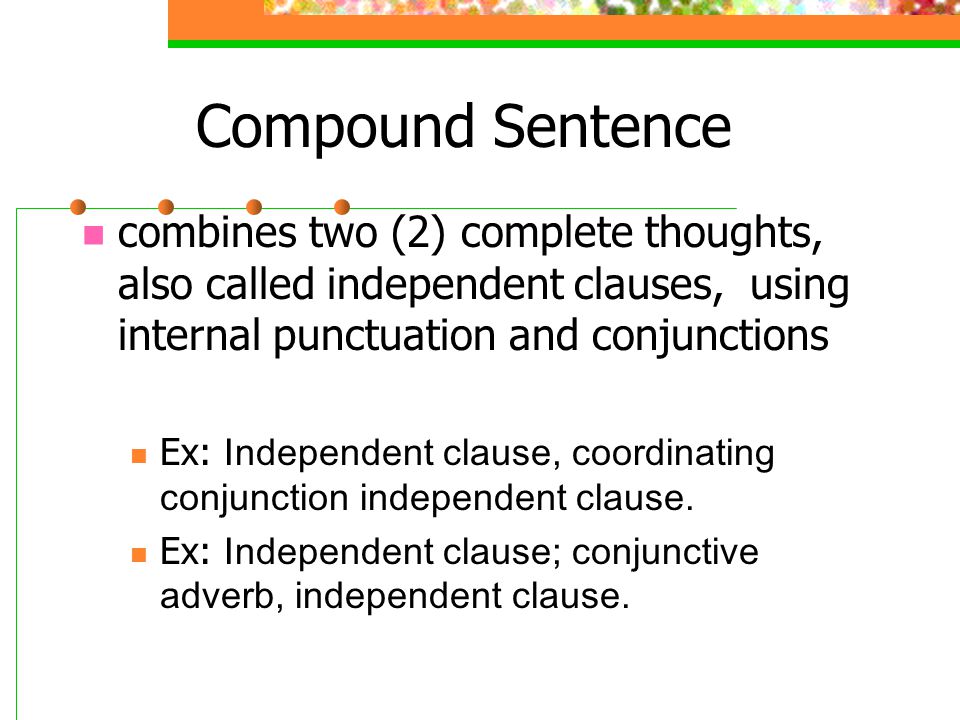 Compound Sentence combines two (2) complete thoughts, also called independent clauses, using internal punctuation and conjunctions.
