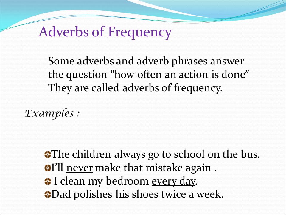 Adverbs of Frequency Some adverbs and adverb phrases answer the question how often an action is done
