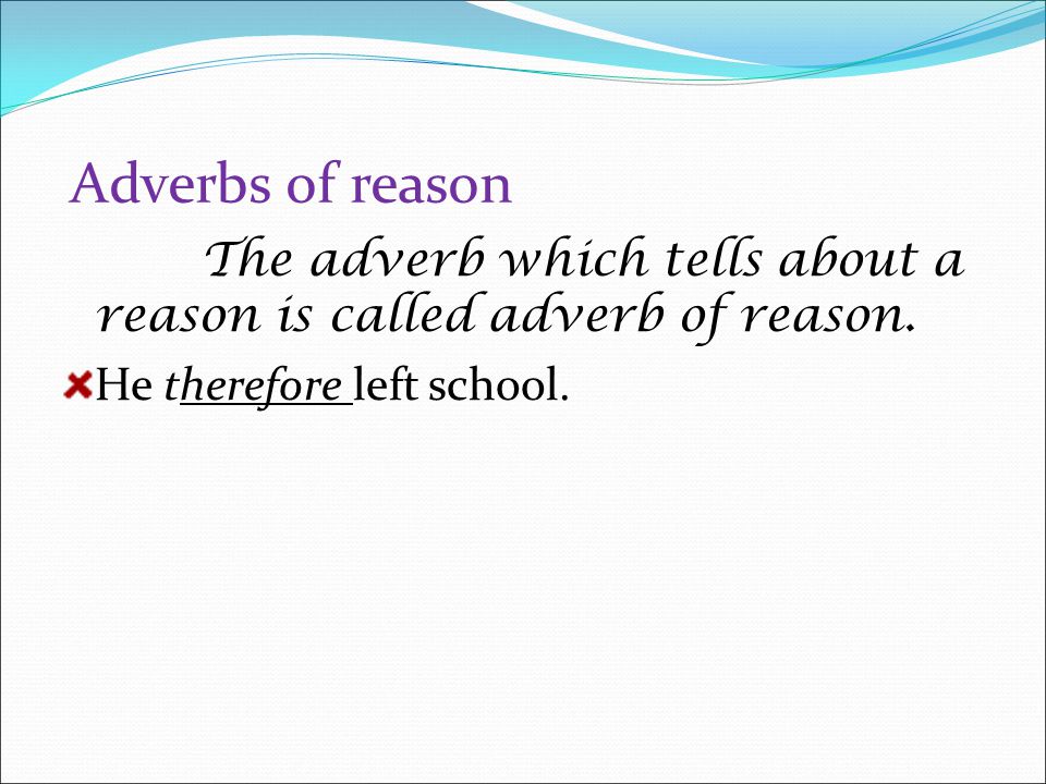 Adverbs of reason The adverb which tells about a reason is called adverb of reason.