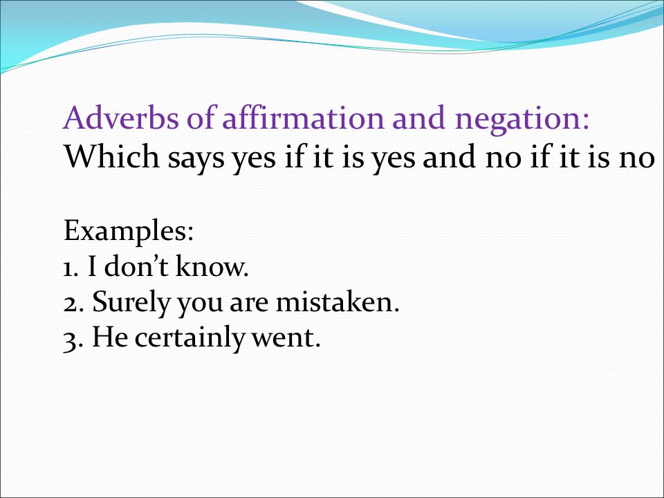 Adverbs of affirmation and negation: Which says yes if it is yes and no if it is no Examples: 1.