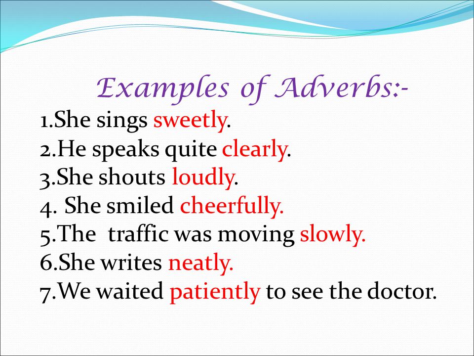 Examples of Adverbs:- 1. She sings sweetly. 2. He speaks quite clearly