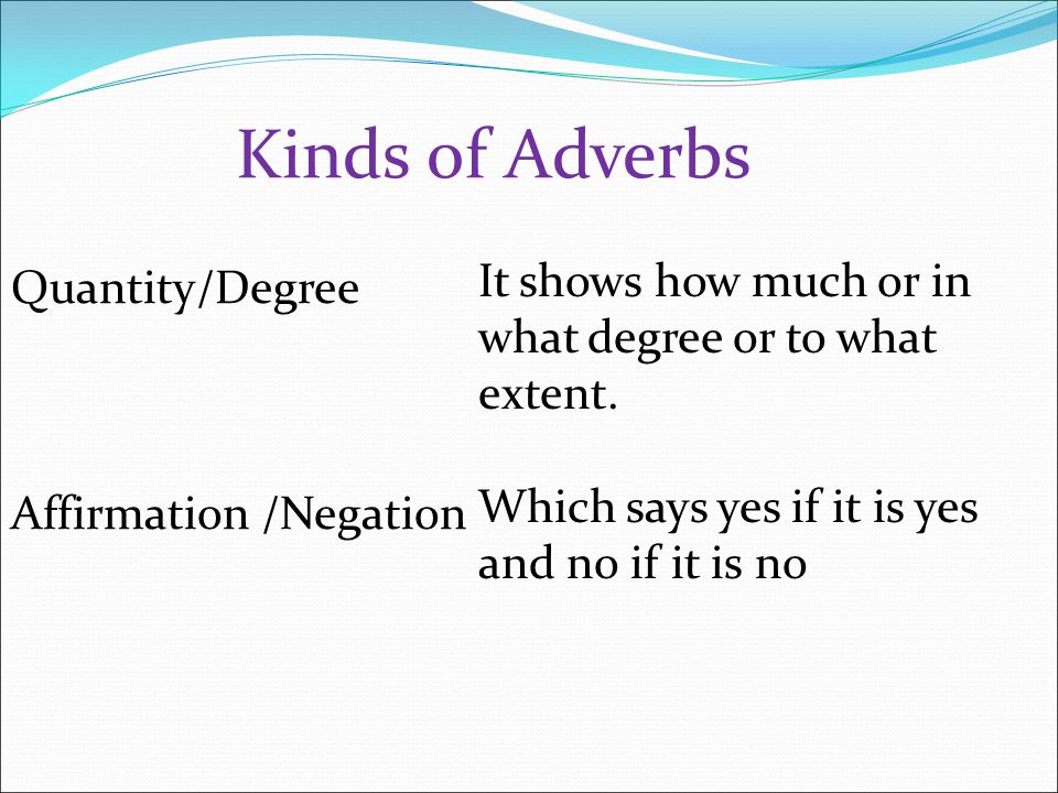 Kinds of Adverbs It shows how much or in what degree or to what extent. Which says yes if it is yes and no if it is no.