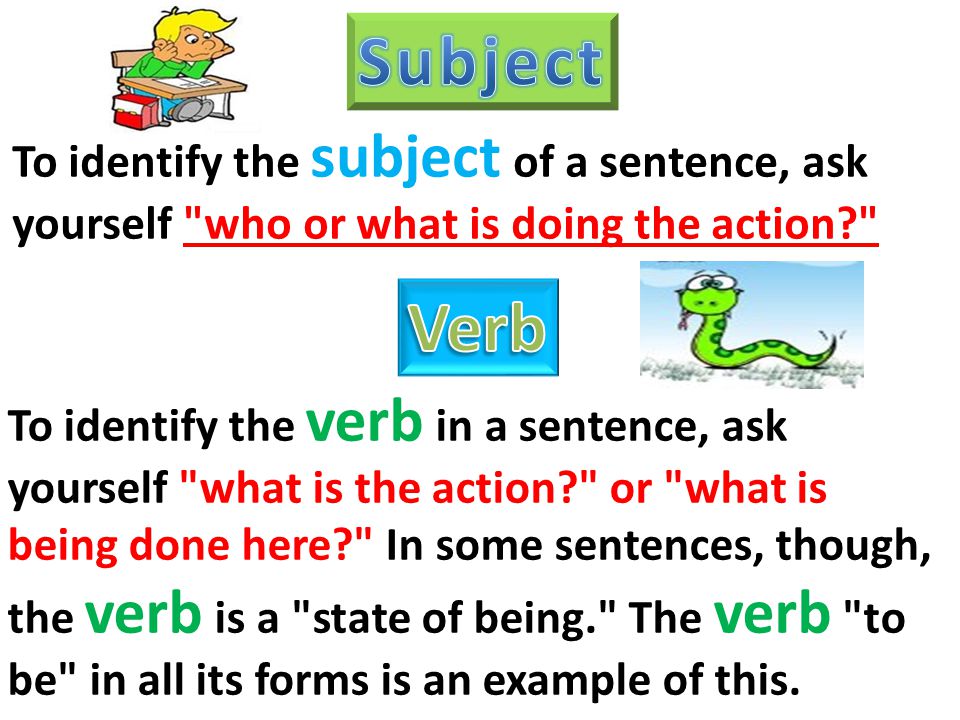 Subject To identify the subject of a sentence, ask yourself who or what is doing the action Verb.