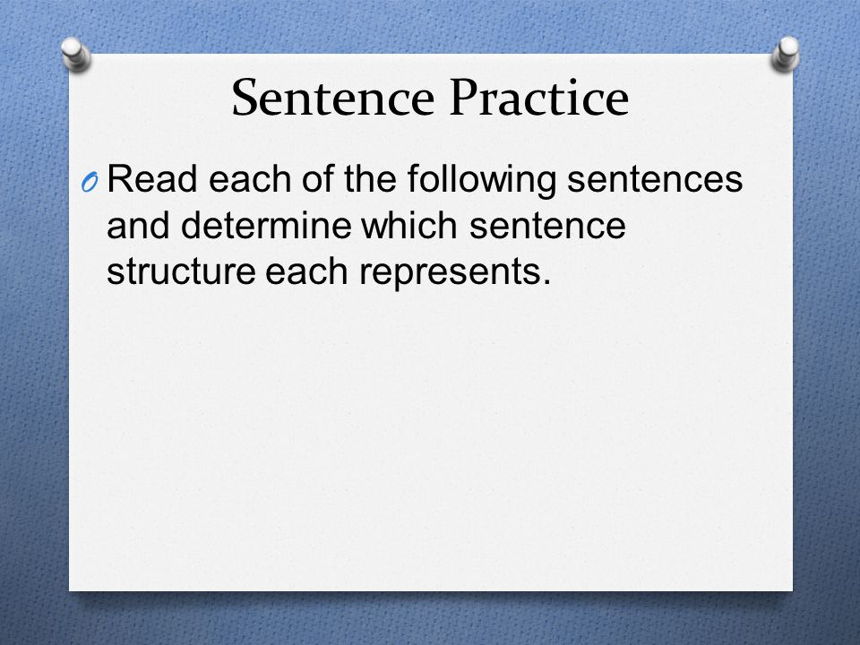 Sentence Practice Read each of the following sentences and determine which sentence structure each represents.