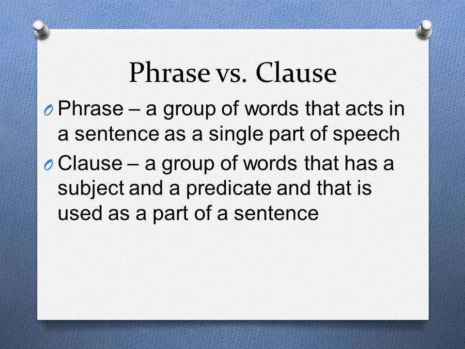 Phrase vs. Clause Phrase – a group of words that acts in a sentence as a single part of speech.