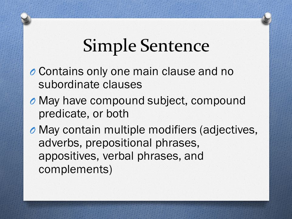 Simple Sentence Contains only one main clause and no subordinate clauses. May have compound subject, compound predicate, or both.