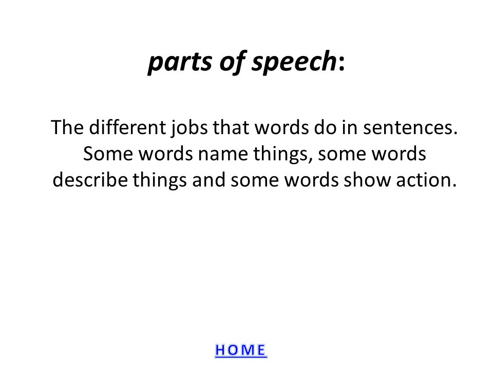 parts of speech: The different jobs that words do in sentences.
