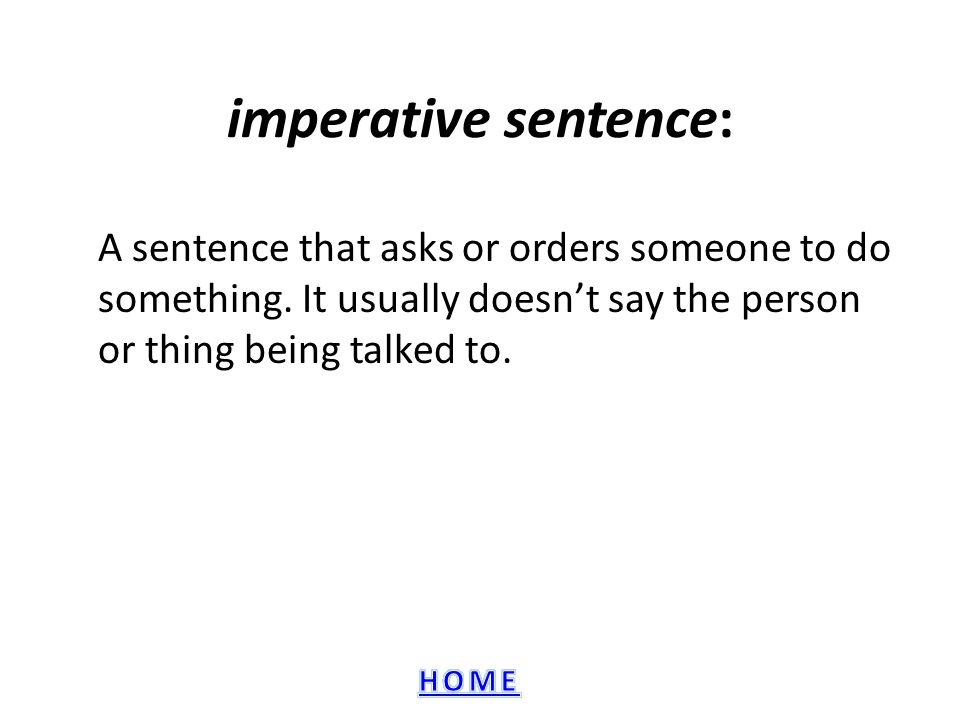imperative sentence: A sentence that asks or orders someone to do something.