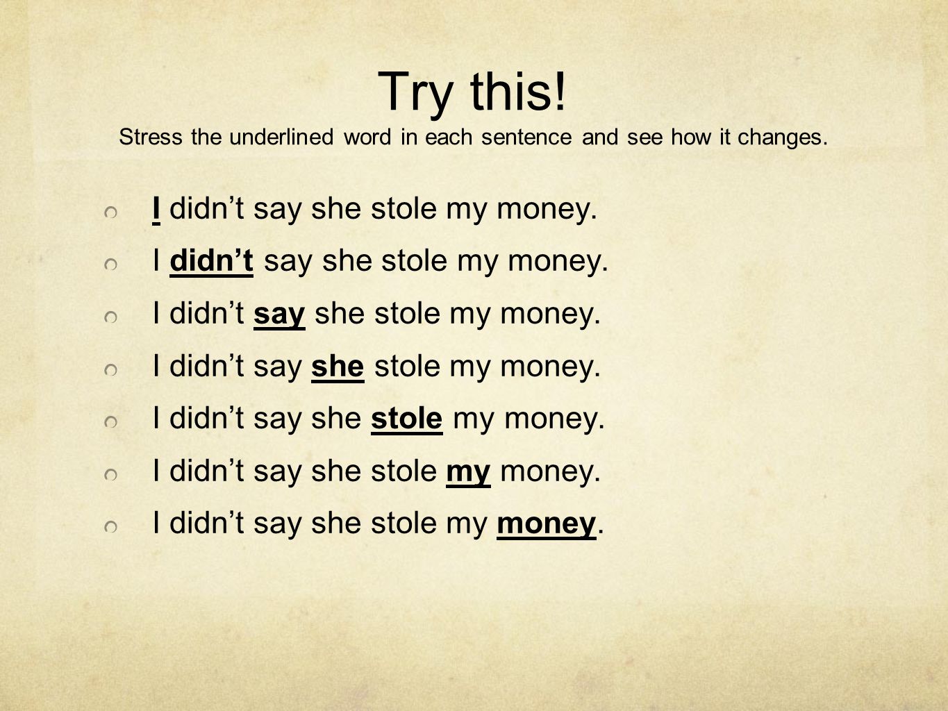 Try this! Stress the underlined word in each sentence and see how it changes.