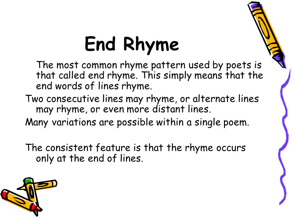 End Rhyme The most common rhyme pattern used by poets is that called end rhyme. This simply means that the end words of lines rhyme.