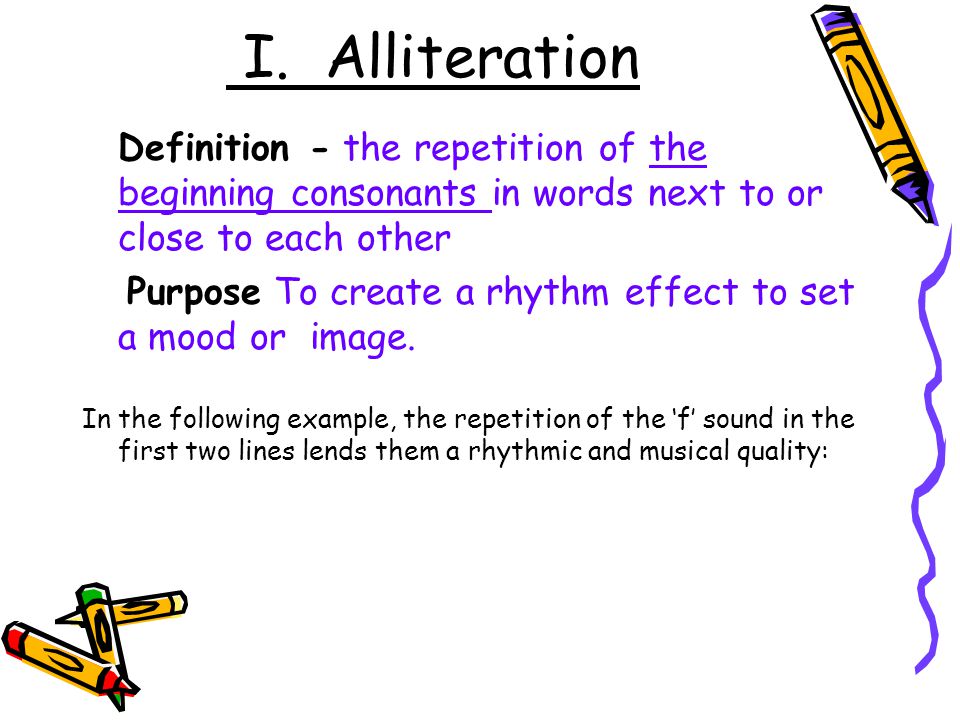 I. Alliteration Definition - the repetition of the beginning consonants in words next to or close to each other.