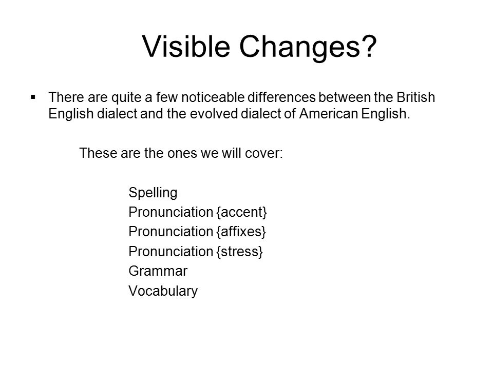 Visible Changes There are quite a few noticeable differences between the British English dialect and the evolved dialect of American English.