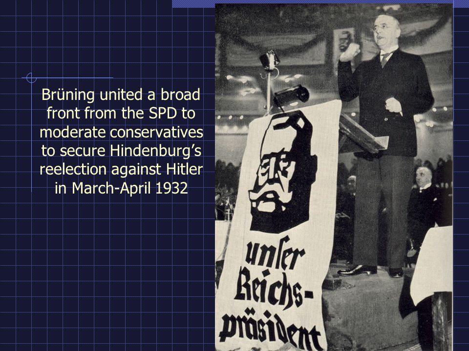 Brüning united a broad front from the SPD to moderate conservatives to secure Hindenburg’s reelection against Hitler in March-April 1932