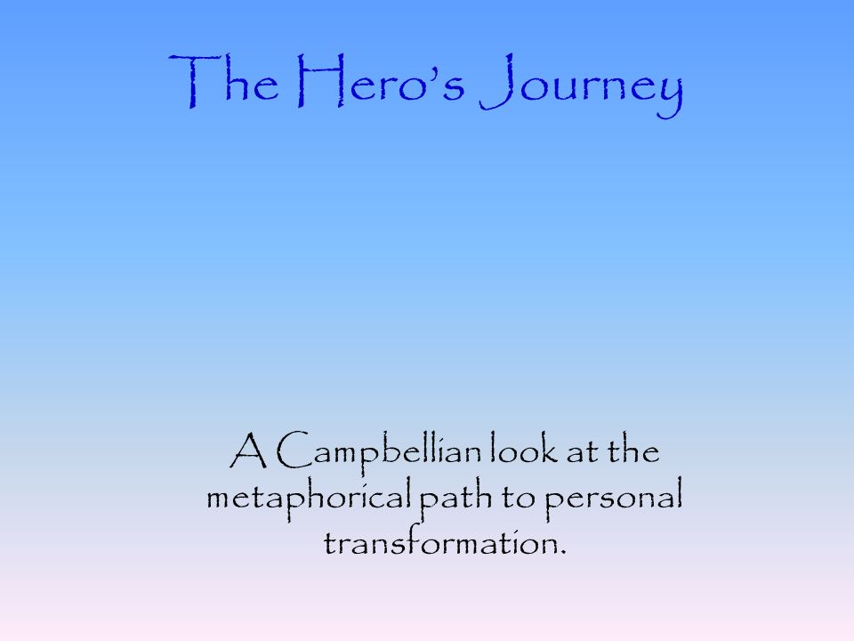 The Hero’s Journey A Campbellian look at the metaphorical path to personal transformation.