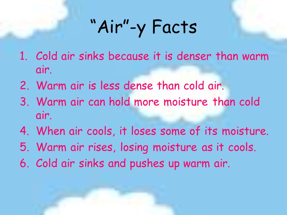 Air -y Facts Cold air sinks because it is denser than warm air.