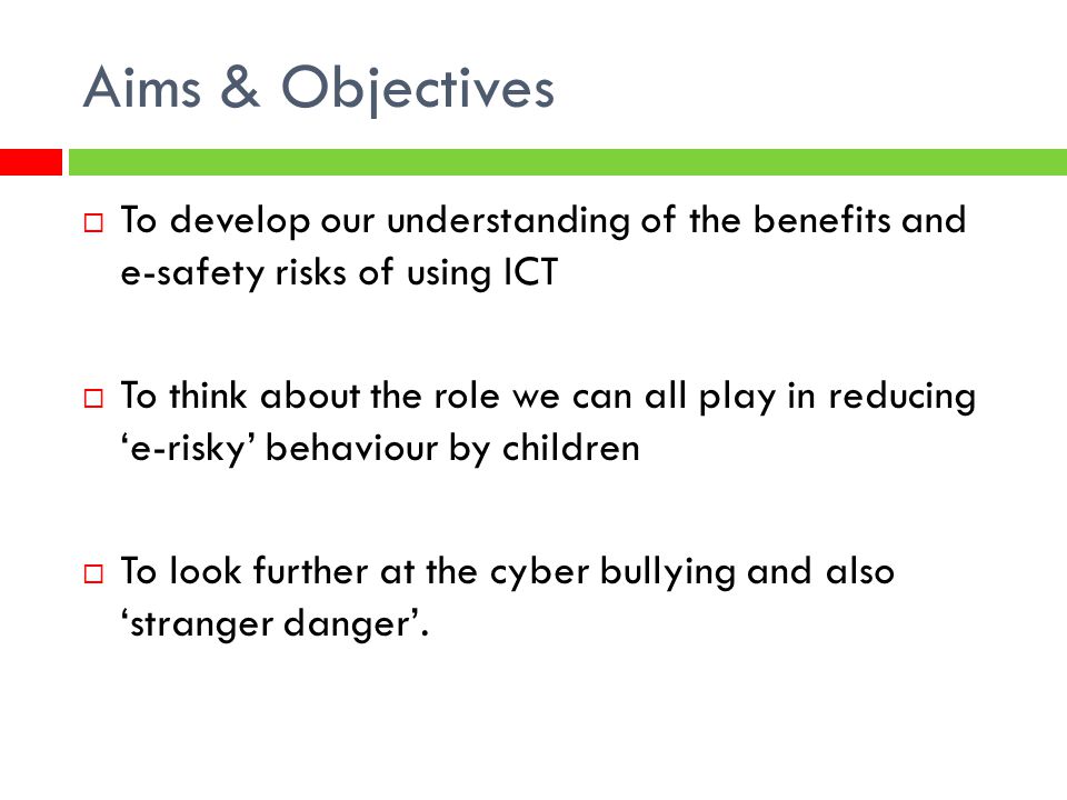 Aims & Objectives To develop our understanding of the benefits and e-safety risks of using ICT.