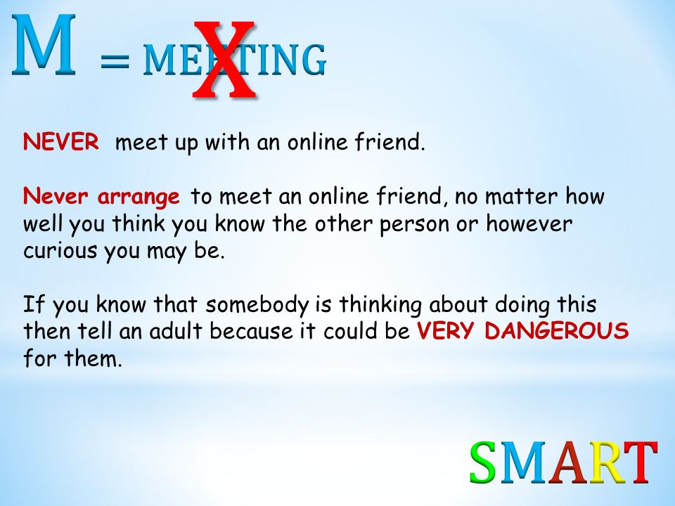 X M = MEETING SMART NEVER meet up with an online friend.