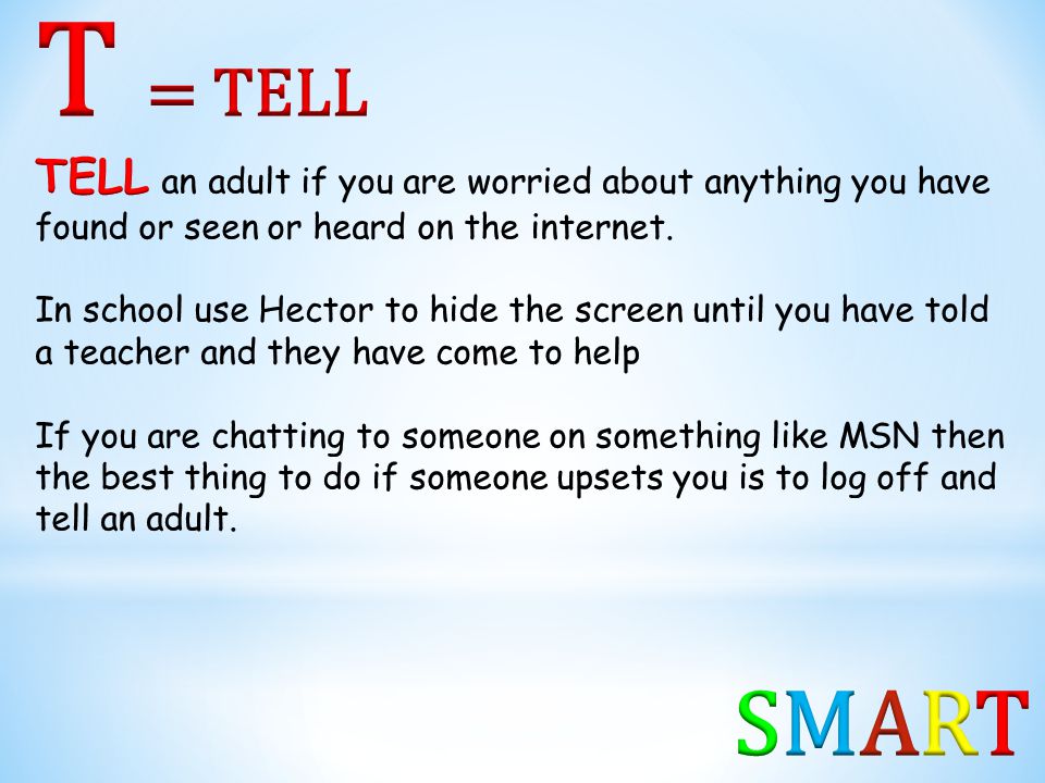T = TELL TELL an adult if you are worried about anything you have found or seen or heard on the internet.