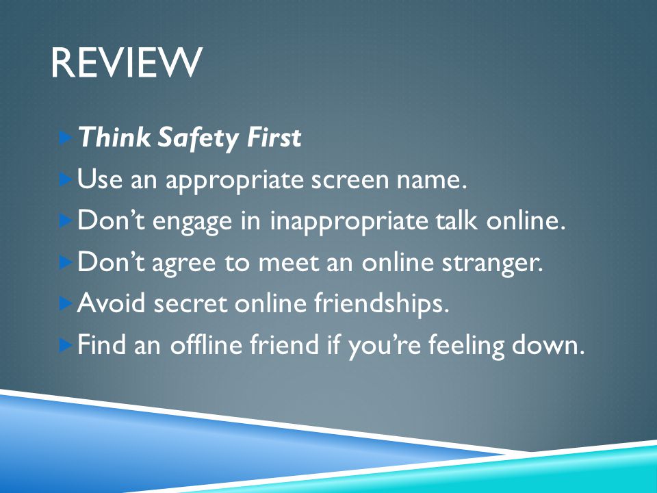 Review Think Safety First Use an appropriate screen name.