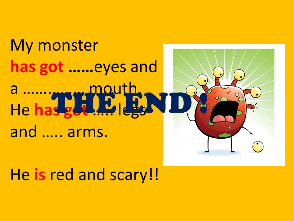 THE END ! My monster has got ……eyes and a …………… mouth.