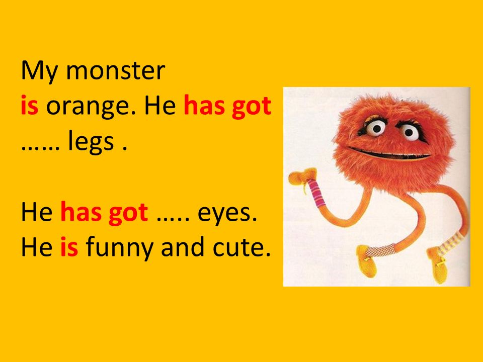 My monster is orange. He has got …… legs . He has got ….. eyes. He is funny and cute.