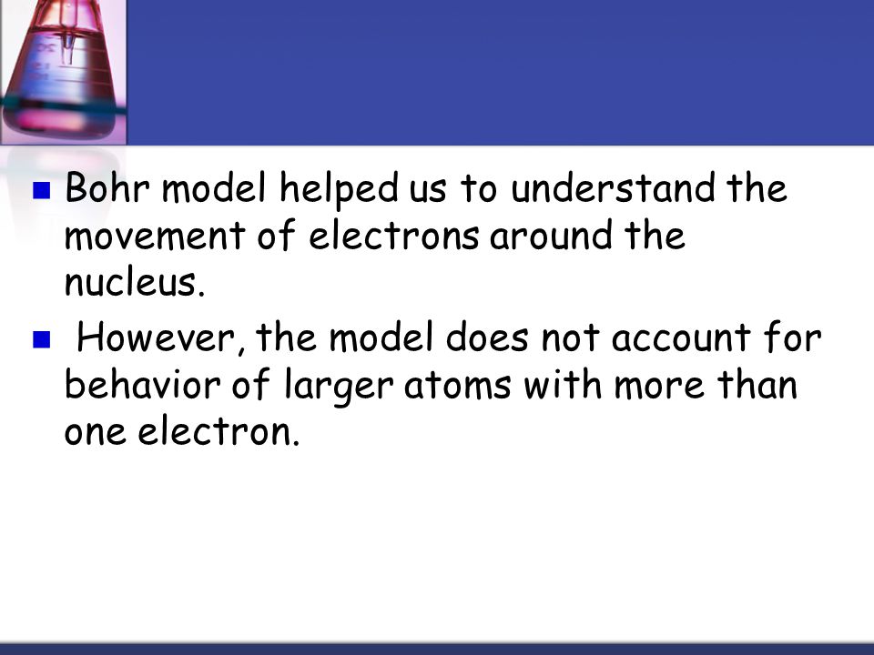 Bohr model helped us to understand the movement of electrons around the nucleus.
