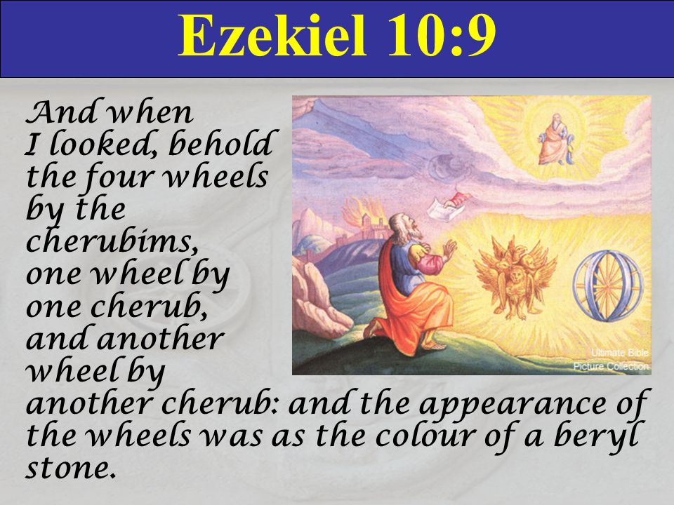 Ezekiel 10:9 And when I looked, behold the four wheels by the.