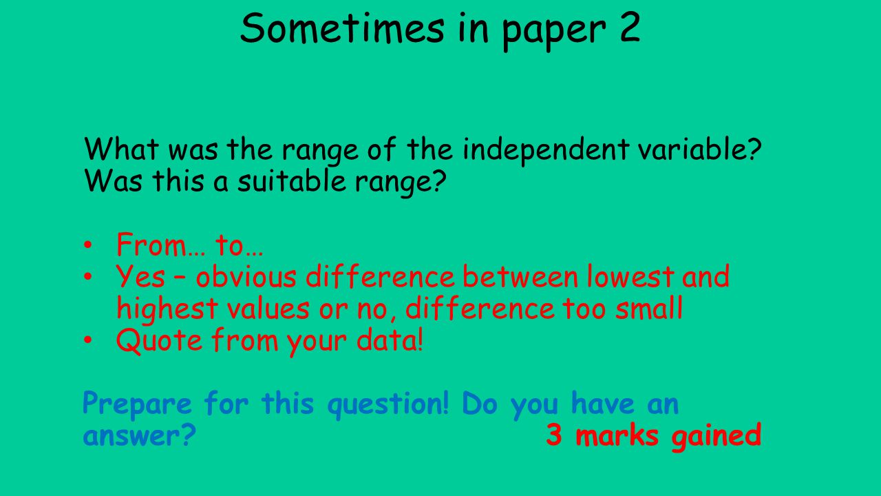 Sometimes in paper 2 What was the range of the independent variable Was this a suitable range From… to…
