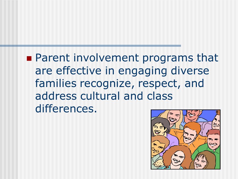 Parent involvement programs that are effective in engaging diverse families recognize, respect, and address cultural and class differences.