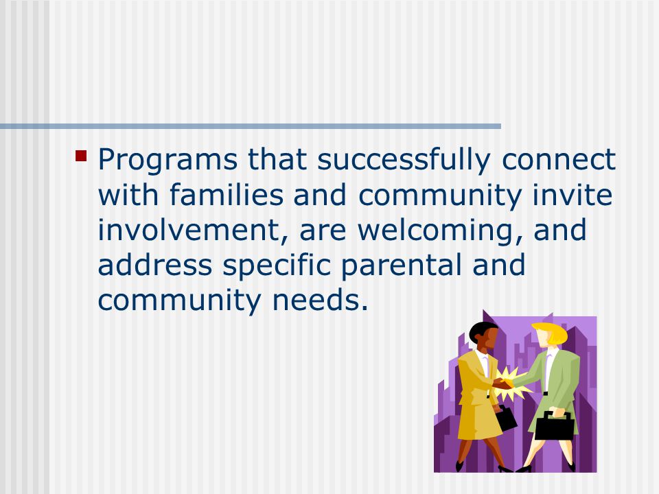 Programs that successfully connect with families and community invite involvement, are welcoming, and address specific parental and community needs.