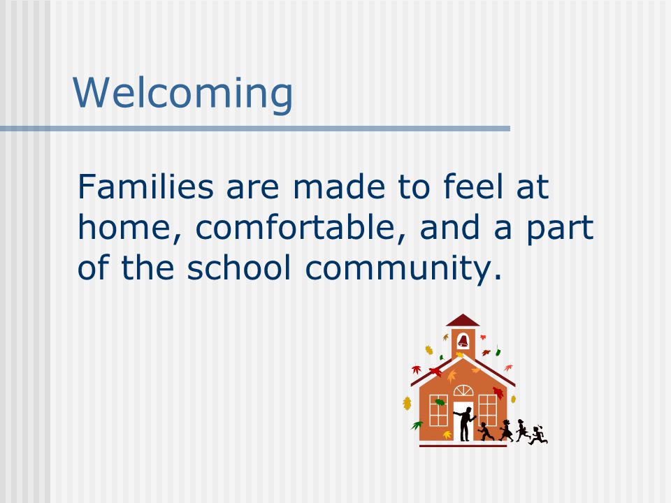 Welcoming Families are made to feel at home, comfortable, and a part of the school community.