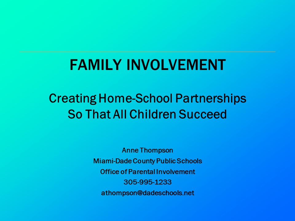 FAMILY INVOLVEMENT Creating Home-School Partnerships So That All Children Succeed. Anne Thompson. Miami-Dade County Public Schools.