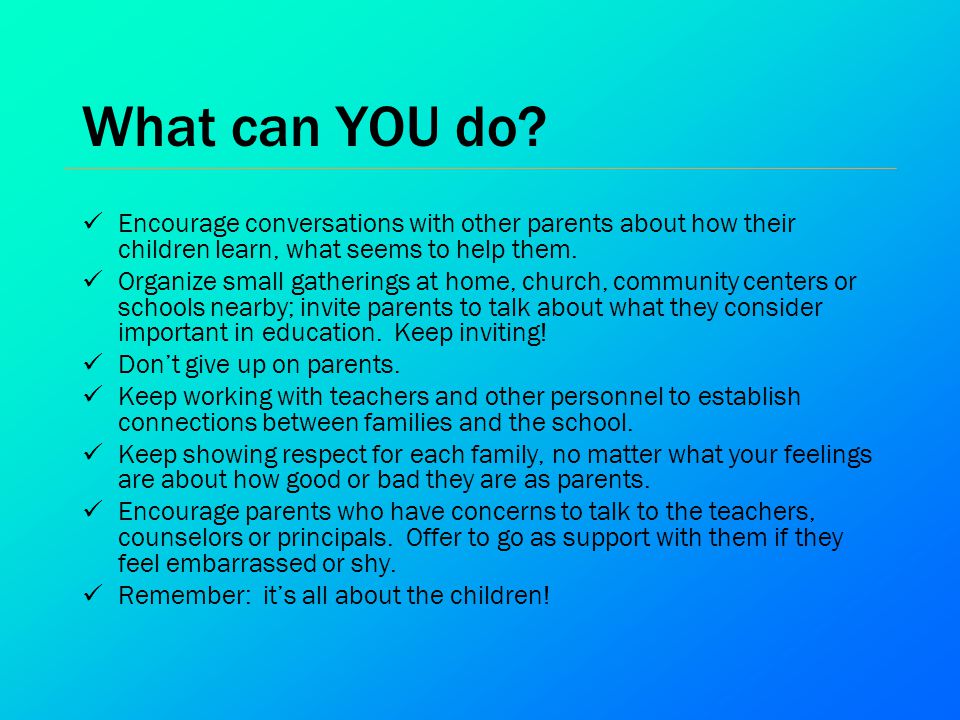 What can YOU do Encourage conversations with other parents about how their children learn, what seems to help them.
