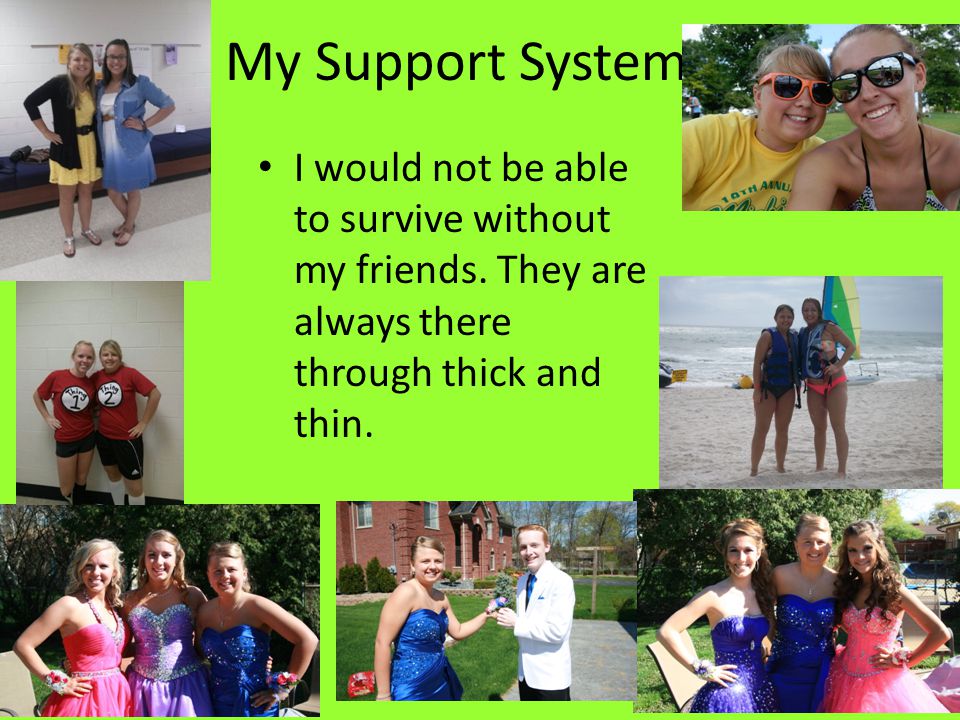 My Support System I would not be able to survive without my friends.