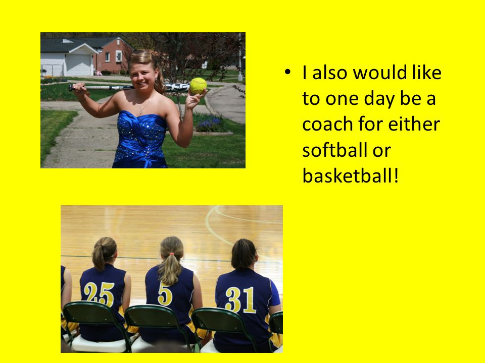 I also would like to one day be a coach for either softball or basketball!