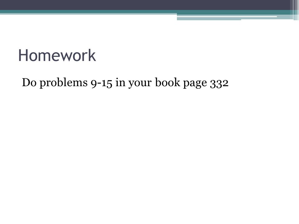 Homework Do problems 9-15 in your book page 332