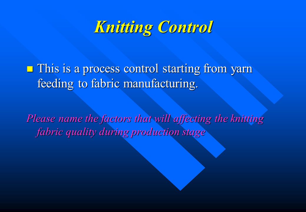 Knitting Control This is a process control starting from yarn feeding to fabric manufacturing.