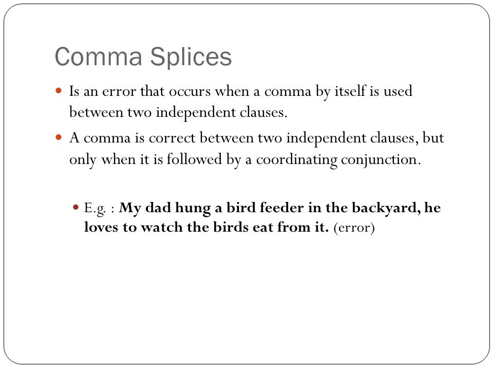 Comma Splices Is an error that occurs when a comma by itself is used between two independent clauses.