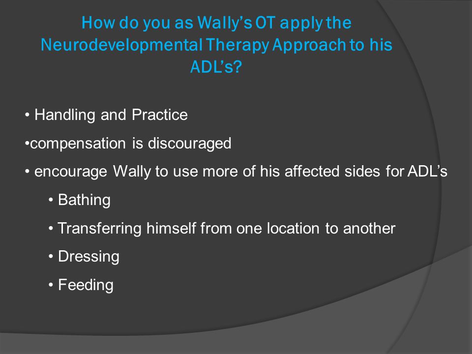 How do you as Wally’s OT apply the Neurodevelopmental Therapy Approach to his ADL’s