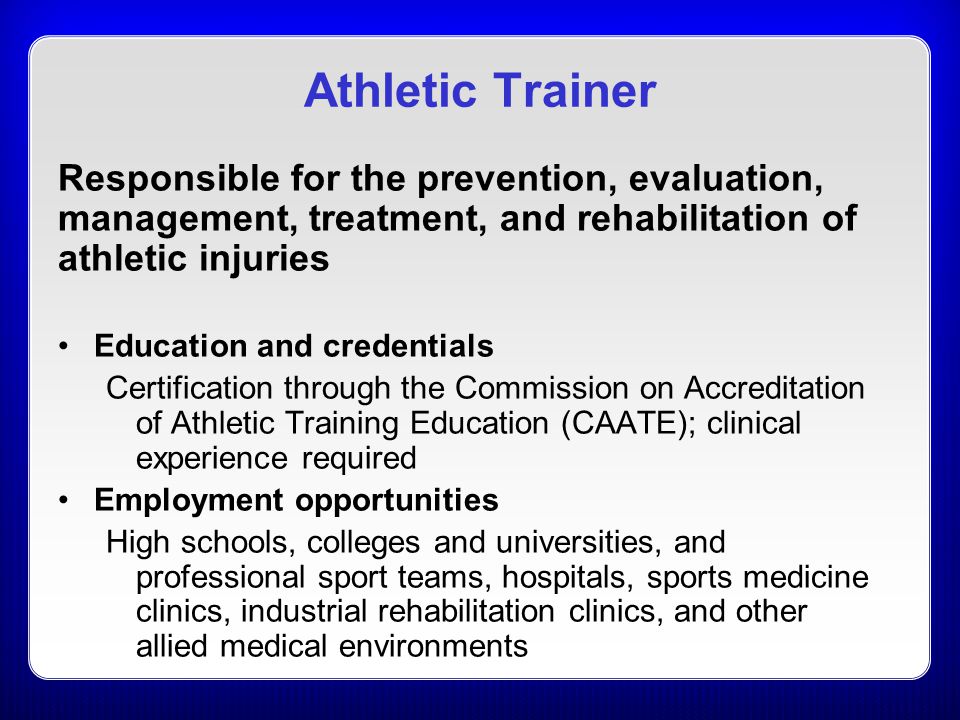 Athletic Trainer Responsible for the prevention, evaluation, management, treatment, and rehabilitation of athletic injuries.