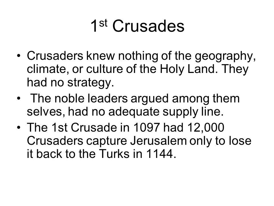 1st Crusades Crusaders knew nothing of the geography, climate, or culture of the Holy Land. They had no strategy.