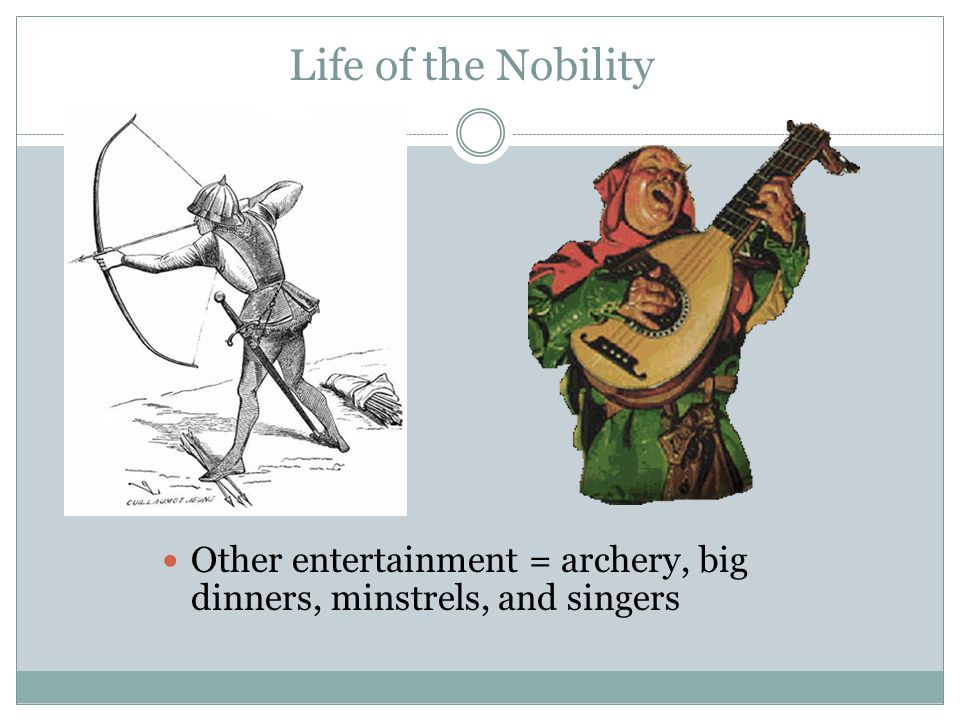 Life of the Nobility Other entertainment = archery, big dinners, minstrels, and singers