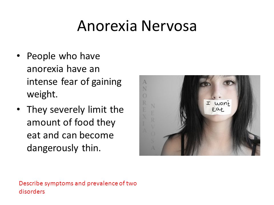 Anorexia Nervosa People who have anorexia have an intense fear of gaining weight.