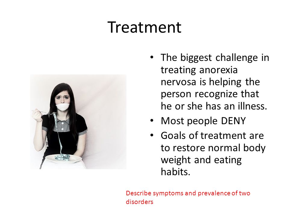 Treatment The biggest challenge in treating anorexia nervosa is helping the person recognize that he or she has an illness.