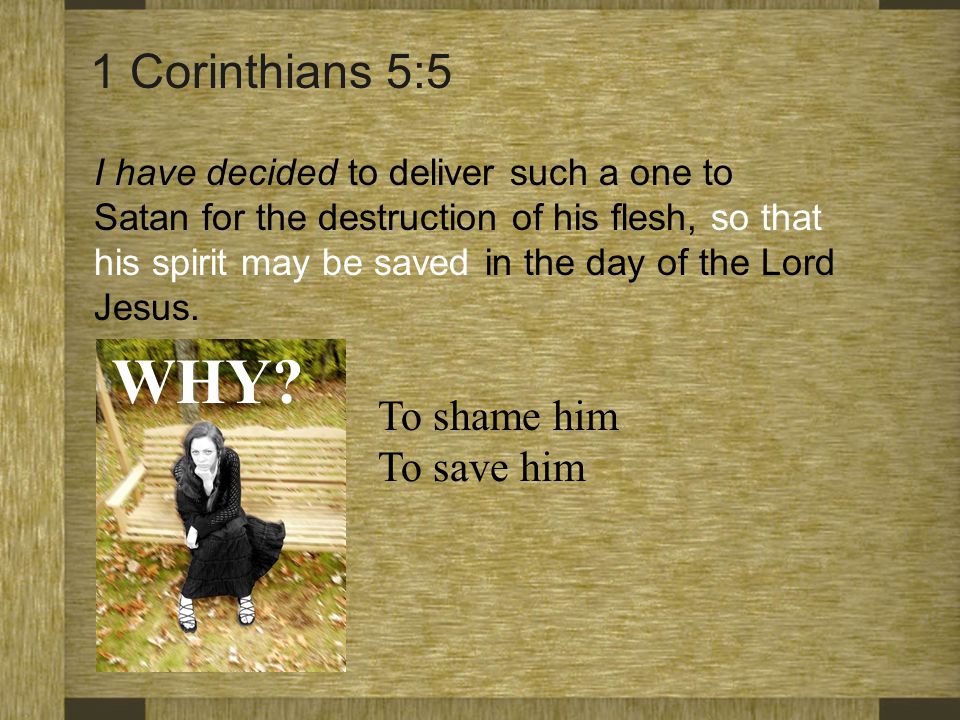 WHY 1 Corinthians 5:5 To shame him To save him